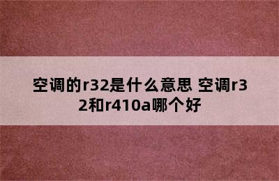 空调的r32是什么意思 空调r32和r410a哪个好